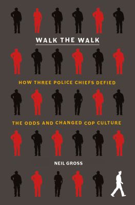 Walk the walk : how three police chiefs defied the odds and changed cop culture /