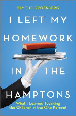 I left my homework in the Hamptons : what I learned teaching the children of the one percent /