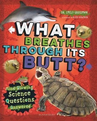 What breathes through its butt? : mind-blowing science questions answered /