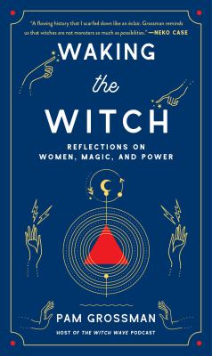 Waking the witch : reflections on women, magic, and power /