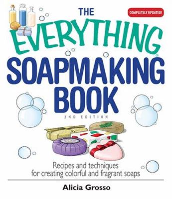 The everything soapmaking book : recipes and techniques for creating colorful and fragrant soaps /