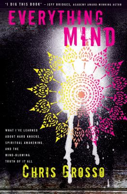 Everything mind : what I've learned about hard knocks, spiritual awakening, and the mind-blowing truth of it all /