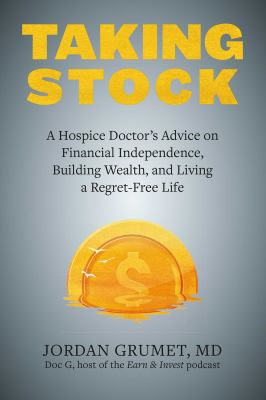 Taking stock : a hospice doctor's advice on financial independence, building wealth, and living a regret-free life /