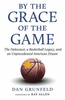 By the grace of the game : the Holocaust, a basketball legacy, and an unprecedented American dream /