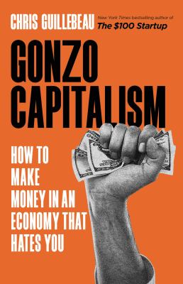 Gonzo capitalism : how to make money in an economy that hates you /