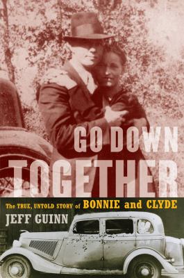 Go down together : the true, untold story of Bonnie and Clyde /