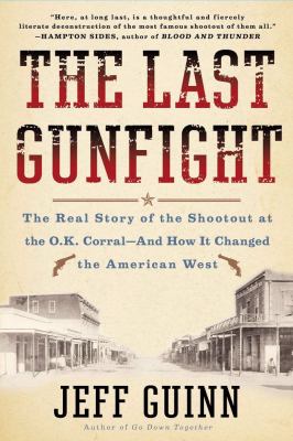 The last gunfight : the real story of the shootout at the O.K. Corral and how it changed the American west /