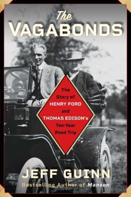 The vagabonds : the story of Henry Ford and Thomas Edison's ten-year road trip /