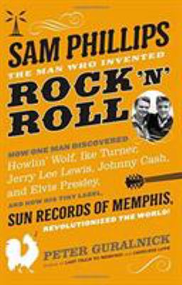 Sam Phillips : the man who invented rock 'n' roll /