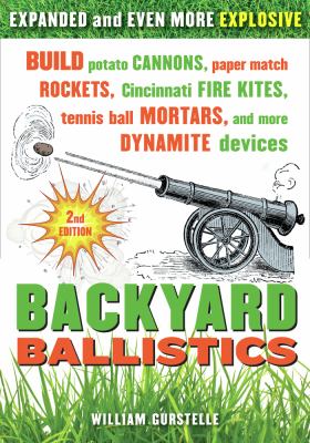 Backyard ballistics : build potato cannons, paper match rockets, Cincinnati fire kites, tennis ball mortars, and more dynamite devices /