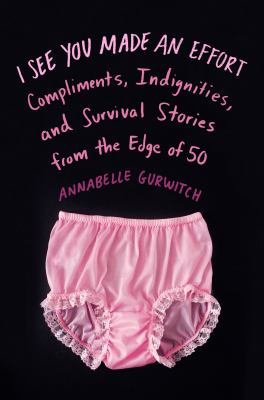 I see you made an effort : compliments, indignities, and survival stories from the edge of fifty/