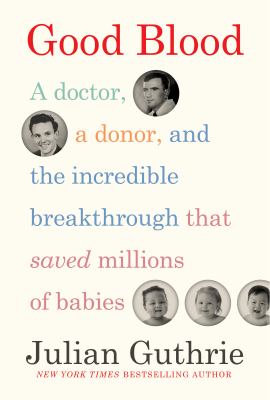 Good blood : a doctor, a donor, and the incredible breakthrough that saved millions of babies /