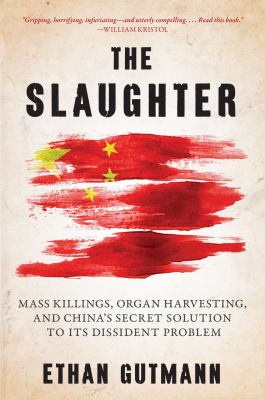 The slaughter : mass killings, organ harvesting, and China's secret solution to its dissident problem /
