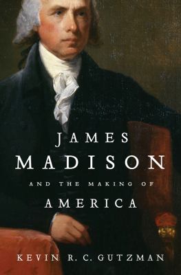 James Madison and the making of America /