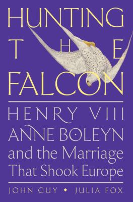 Hunting the falcon : Henry VIII, Anne Boleyn, and the marriage that shook Europe /