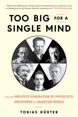 Too big for a single mind : how the greatest generation of physicists uncovered the quantum world /
