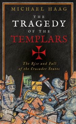 The tragedy of the Templars : the rise and fall of the Crusader states /