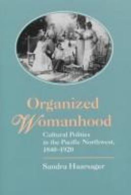 Organized womanhood : cultural politics in the Pacific Northwest, 1840-1920 /