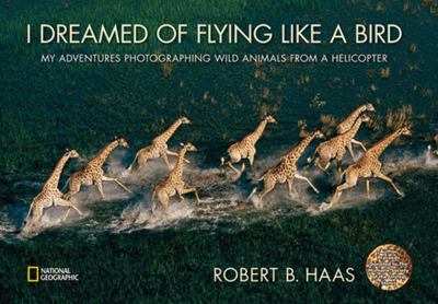 I dreamed of flying like a bird : my adventures photographing wild animals from a helicopter /