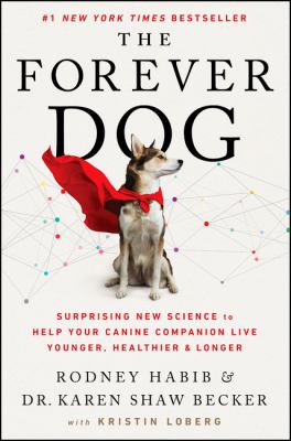 The forever dog : surprising new science to help your canine companion live younger, healthier, and longer /