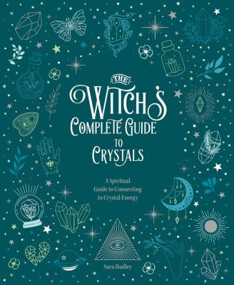 The witch's complete guide to crystals : a spiritual guide to connecting to crystal energy /