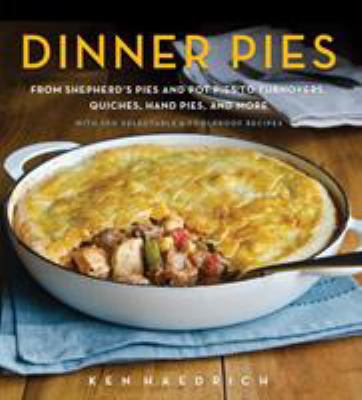 Dinner pies : from shepherd's pies and pot pies to tarts, turnovers, quiches, hand pies, and more, with 100 delectable and foolproof recipes /