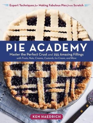 Pie academy : master the perfect crust and 255 amazing fillings, with fruits, nuts, creams, custards, ice cream, and more : expert techniques for making fabulous pies from scratch /