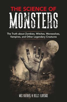 The science of monsters : the truth about zombies, witches, werewolves, vampires, and other legendary creatures /