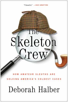 The skeleton crew : how amateur sleuths are solving America's coldest cases /