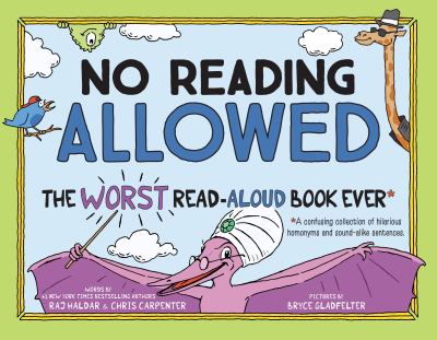 No reading allowed : the worst read-aloud book ever : a confusing collection of hilarious homonyms and sound-alike sentences /