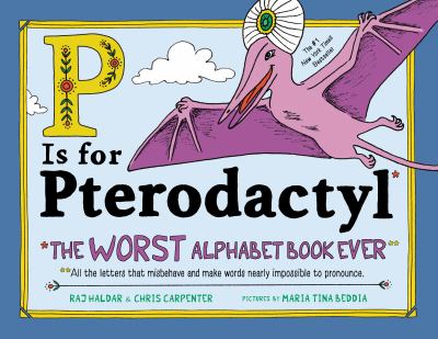P is for pterodactyl : the worst alphabet book ever : all the letters that misbehave and make words nearly impossible to pronounce /