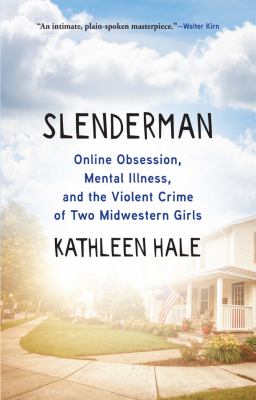 Slenderman : online obsession, mental illness, and the violent crime of two Midwestern girls /