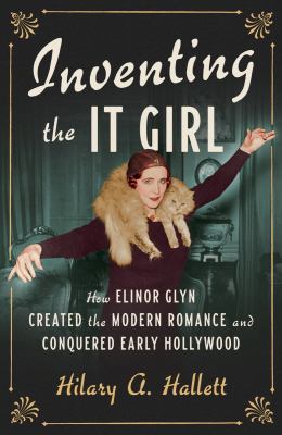 Inventing the It girl : how Elinor Glyn created the modern romance and conquered early Hollywood /