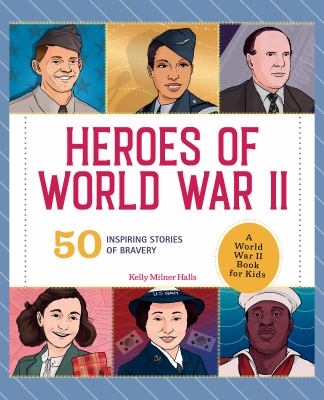 Heroes of World War II : 50 inspiring stories of bravery : a World War II book for kids /