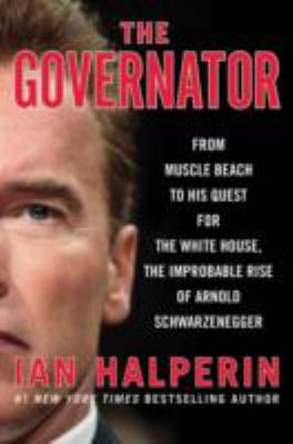 The governator : from muscle beach to his quest for the White House, the improbable rise of Arnold Schwarzenegger /