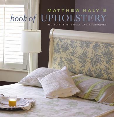Matthew Haly's book of upholstery : projects, tips, tricks, and techniques /