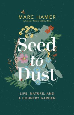 Seed to dust : life, nature, and a country garden /