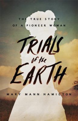 Trials of the earth : the true story of a pioneer woman /