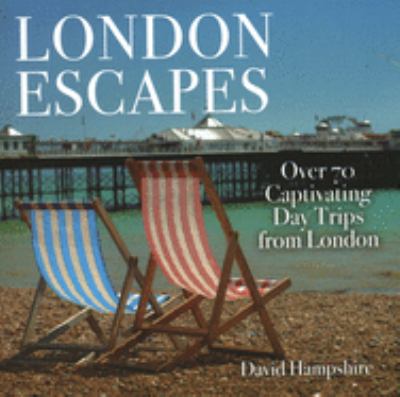 London escapes : over 70 captivating day trips from London /