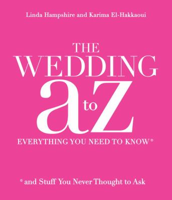The wedding A to Z : everything you need to know-- *and stuff you never thought to ask /