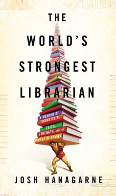 The world's strongest librarian : a memoir of Tourette's, faith, strength, and the power of family /