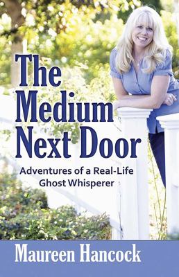 The medium next door : the adventures of a real-life ghost whisperer /