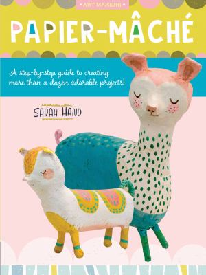 Papier-mache : A Step-by-step Guide to Creating More Than a Dozen Adorable Projects! /