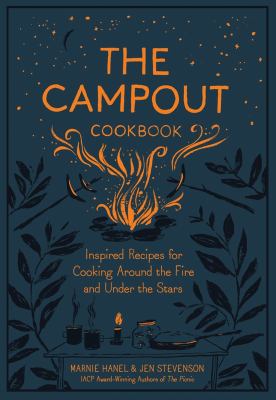 The campout cookbook : inspired recipes for cooking around the fire and under the stars /