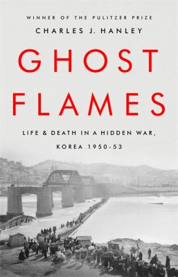 Ghost flames : life and death in a hidden war, Korea 1950-1953 /