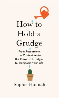 How to hold a grudge : from resentment to contentment : the power of grudges to transform your life /