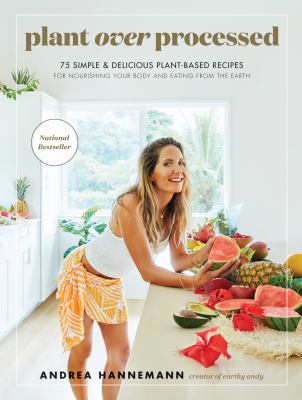 Plant over processed : 75 simple & delicious plant-based recipes for nourishing your body and eating from the earth /