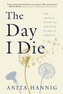 The day I die : the untold story of assisted dying in America /