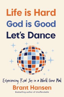 Life is hard, God is good, let's dance : experiencing real joy in a world gone mad /