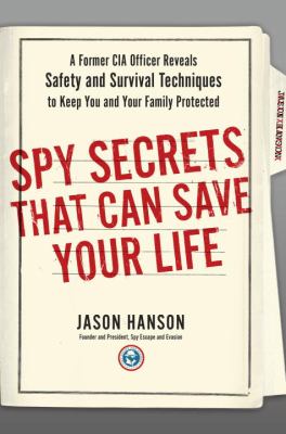 Spy secrets that can save your life : a former CIA officer reveals safety and survival techniques to keep you and your family protected /